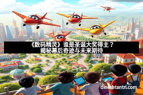 《数码精灵》谁是圣诞大奖得主?揭秘幕后奇迹与未来期待